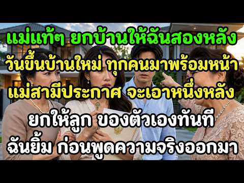 แม่แท้ๆ ยกบ้านให้ฉัน 2 หลัง แต่วันขึ้นบ้านใหม่ แม่สามีประกาศจะเอา 1 หลังให้ลูกตัวเอง!