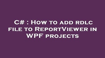 C# : How to add rdlc file to ReportViewer in WPF projects