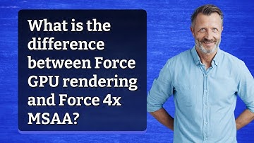 What is the difference between Force GPU rendering and Force 4x MSAA?