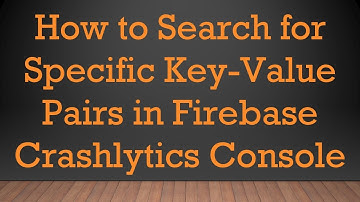 How to Search for Specific Key-Value Pairs in Firebase Crashlytics Console