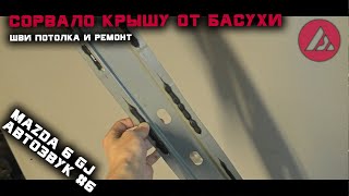 Автозвук в Mazda 6 gj #6. СОРВАЛО КРЫШУ ОТ БАСУХИ. Шви потолка и ремонт. ASP