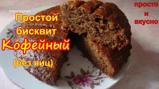 Простой бисквит "Кофейный" без яиц Простой бисквит "Кофейный" без яиц