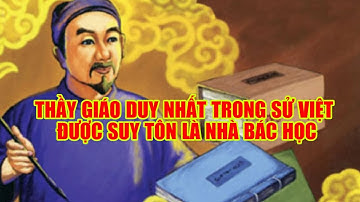 THẦY GIÁO DUY NHẤT TRONG SỬ VIỆT ĐƯỢC SUY TÔN LÀ NHÀ BÁC HỌC