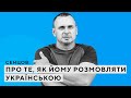 Сенцов про те, як йому розмовляти українською