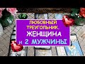 ЛЮБОВНЫЙ ТРЕУГОЛЬНИК. ОДНА ЖЕНЩИНА И ДВА МУЖЧИНЫ. Гадание Таро онлайн.