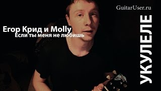 Егор Крид и Molly - Если ты меня не любишь (Урок для Укулеле)