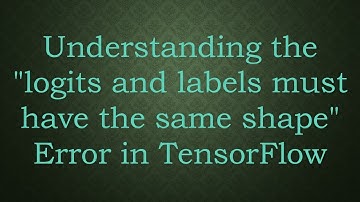 Understanding the "logits and labels must have the same shape" Error in TensorFlow