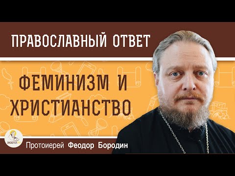 ФЕМИНИЗМ и ХРИСТИАНСТВО. Протоиерей Феодор Бородин