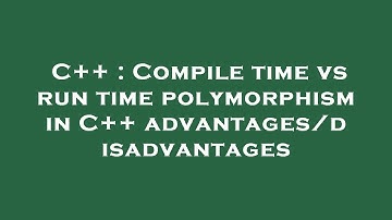 C++ : Compile time vs run time polymorphism in C++ advantages/disadvantages