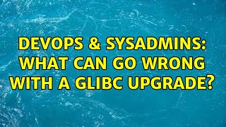DevOps & SysAdmins: What can go wrong with a GLIBC upgrade? (2 Solutions!!) Net Worth