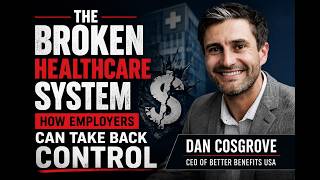 The Broken Healthcare System: How Employers Can Take Back Control | Dan Cosgrove