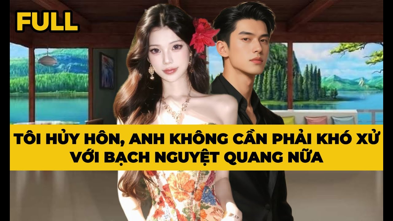 TÔI HỦY HÔN, ANH KHÔNG CẦN PHẢI KHÓ XỬ VỚI BẠCH NGUYỆT QUANG NỮA - Truyện FULL | Mèo Bé Bỏng Audio