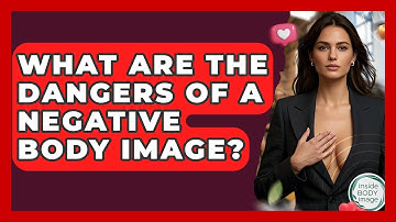 What Are The Dangers Of A Negative Body Image? - Inside Body Image