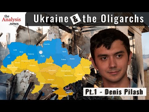 Ukraine and the Oligarchs - Denis Pilash pt 1/2