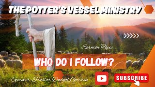 THE POTTERS VESSEL MINISTRY// WHO DO I FOLLOW//07-13-2025