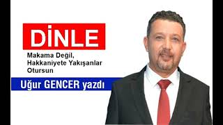 Uğur Gencer Makama Değil, Hakkaniyete Yakışanlar Otursun