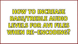 How To Increase Basstreble  Levels For Avi Files When Reencoding
