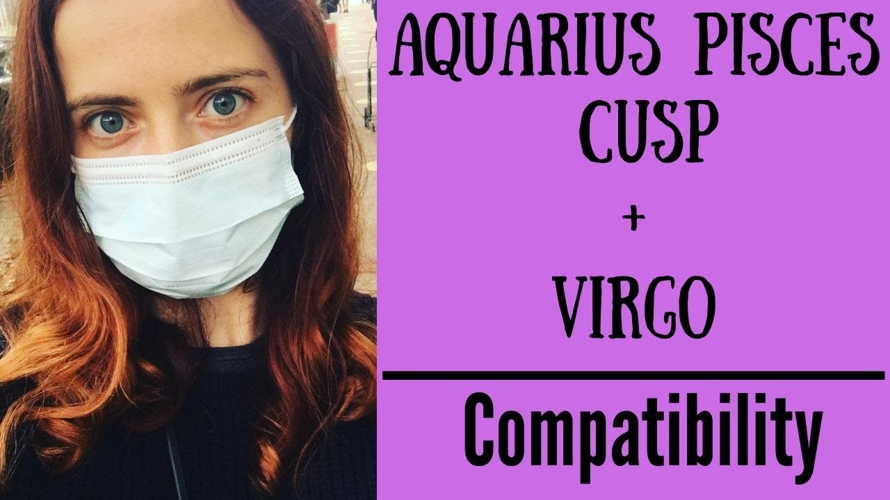 Aquarius Pisces Cusp + Virgo COMPATIBILITY YouTube