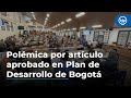 Polémica por artículo aprobado en Plan de Desarrollo de Bogotá: podrán embargar bienes a deudores