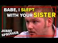 Babe, I slept with your sister | Jerry Springer