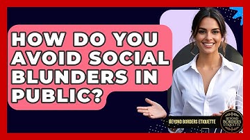 How Do You Avoid Social Blunders In Public? - Beyond Borders Etiquette