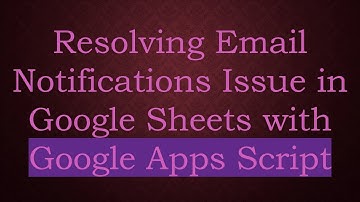 Resolving Email Notifications Issue in Google Sheets with Google Apps Script
