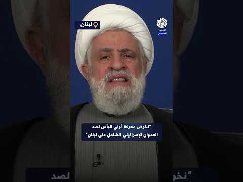 نعيم قاسم نخوض معركة أولي البأس لصد العدوان الإسرائيلي الشامل على لبنان