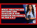 What Healthcare Options Are Available For Foreign Nationals In The U.S.?
