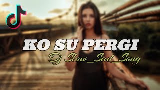 DJ SAD KO SU PERGI Slow Remix Viral TikTok Terbaru