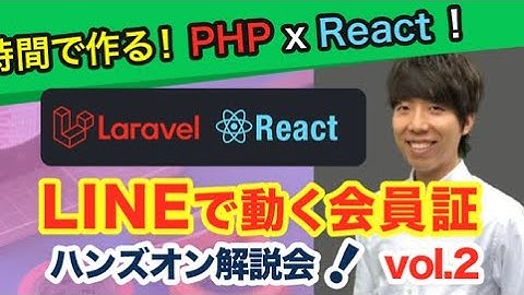 PHP Laravel x React !！ LINEで動く会員証ハンズオン解説会 vol.2