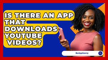 Is There an App That Downloads YouTube   Videos? - Be App Savvy