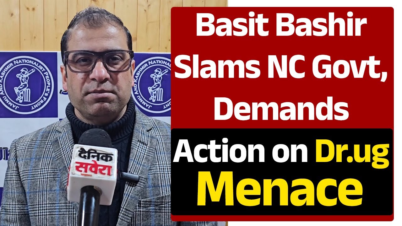 Basit Bashir, SeniorVicePresident JKNPF,Slams NC Government;Urges Concrete Steps to Curb Drug Menace