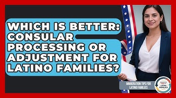 Which Is Better: Consular Processing Or Adjustment For Latino Families?
