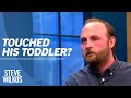 Did He Touch His 3 Year Old Daughter The Steve Wilkos Show Did He Touch His 3 Year Old Daughter The Steve Wilkos Show