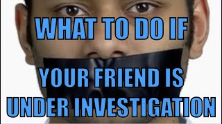 What To Do If Your Friend Is Under Investigation