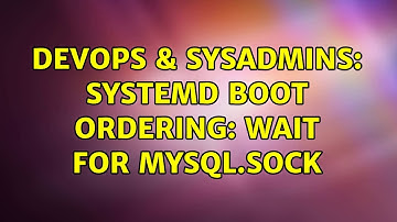 DevOps & SysAdmins: Systemd boot ordering: Wait for mysql.sock (2 Solutions!!)