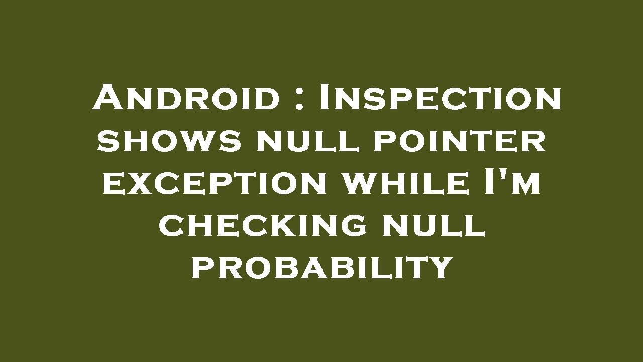 Android : Inspection shows null pointer exception while I'm checking ...