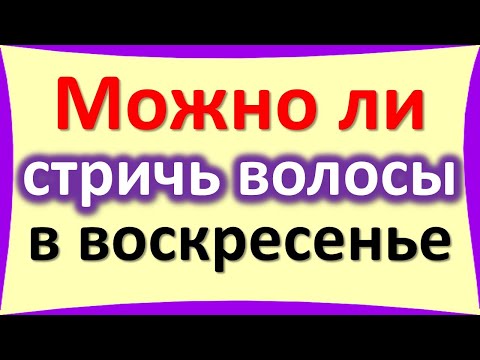 Можно ли стричь волосы в воскресенье, как это влияет на его удачу и достаток. Народные приметы
