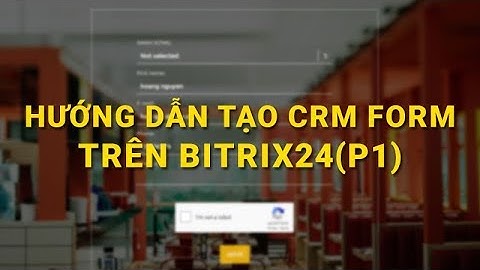 Hướng dẫn Bitrix24. Tạo crm form trên Bitrix24(P1)