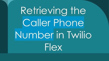 Retrieving the Caller Phone Number in Twilio Flex