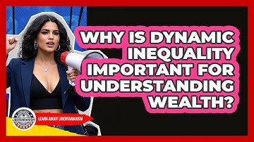 Why Is Dynamic Inequality Important For Understanding Wealth? - Learn About Libertarianism