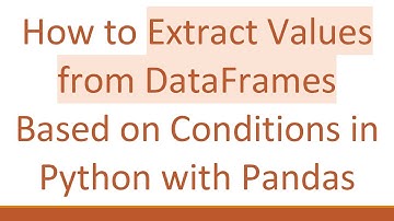 How to Extract Values from DataFrames Based on Conditions in Python with Pandas