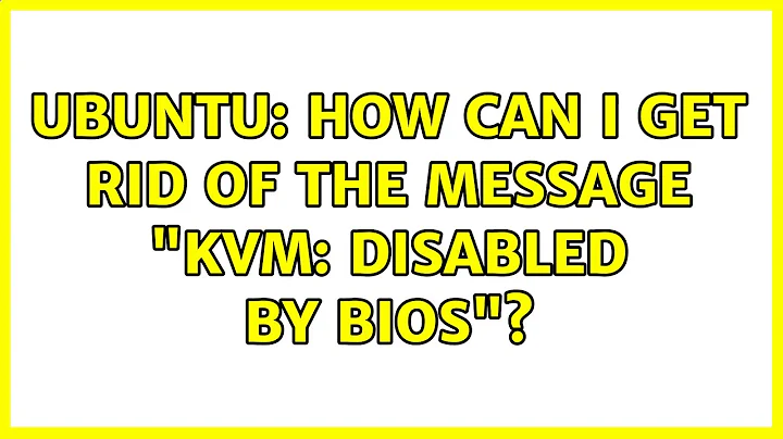 Ubuntu: How can I get rid of the message "kvm: disabled by BIOS"?