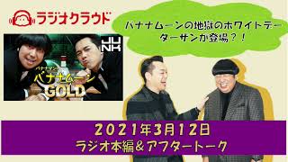 【バナナムーンゴールド本編＆アフタートーク】バナナムーンの地獄のホワイトデー＆ターザンが登場？！【２０２１年０３月１２日】
