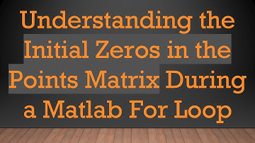 Understanding the Initial Zeros in the Points Matrix During a Matlab For Loop