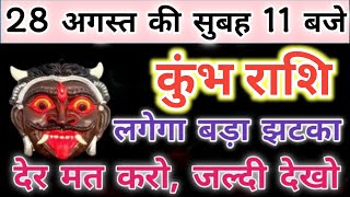 कुंभ राशि 28 अगस्त की सुबह 11 बजे लगेगा बड़ा झटका | kumbh rashi