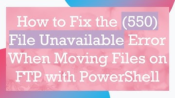 How to Fix the (550) File Unavailable Error When Moving Files on FTP with PowerShell