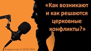 Бодрое утро 29.05 - «Как возникают и как решаются церковные конфликты?»