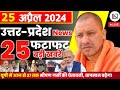 25 april 2024 up news uttar pradesh ki taja khabar mukhya samachar yogi samachar clean news up