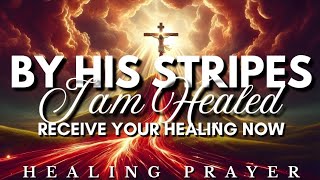 Receive Your Healing! Declare By His Stripes, I Am Healed Prayer